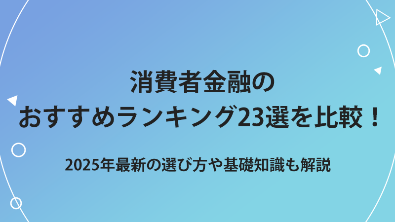 消費者金融のおすすめランキング23選を比較