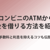 コンビニのATMからお金を借りる方法を紹介