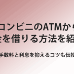 コンビニのATMからお金を借りる方法を紹介
